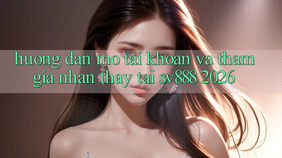 Hướng Dẫn Mở tài khoản Và Tham Gia Nhận thấy Tại SV888 2026 Hướng Dẫn Mở tài khoản Và Tham Gia Nhận thấy Tại SV888 2026