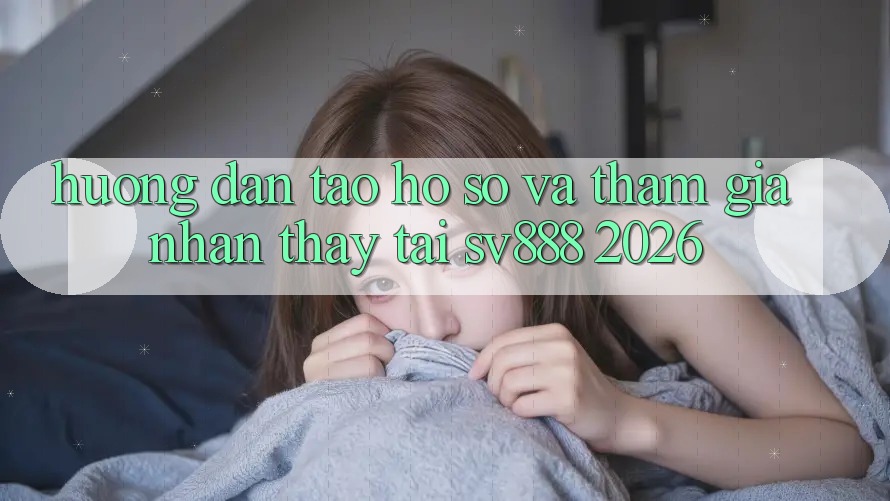Hướng Dẫn Tạo hồ sơ Và Tham Gia Nhận thấy Tại SV888 2026 Hướng Dẫn Tạo hồ sơ Và Tham Gia Nhận thấy Tại SV888 2026