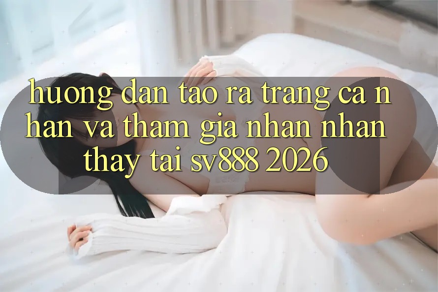 Hướng Dẫn Tạo ra trang cá nhân Và Tham Gia Nhận nhận thấy Tại SV888 2026 Hướng Dẫn Tạo ra trang cá nhân Và Tham Gia Nhận nhận thấy Tại SV888 2026