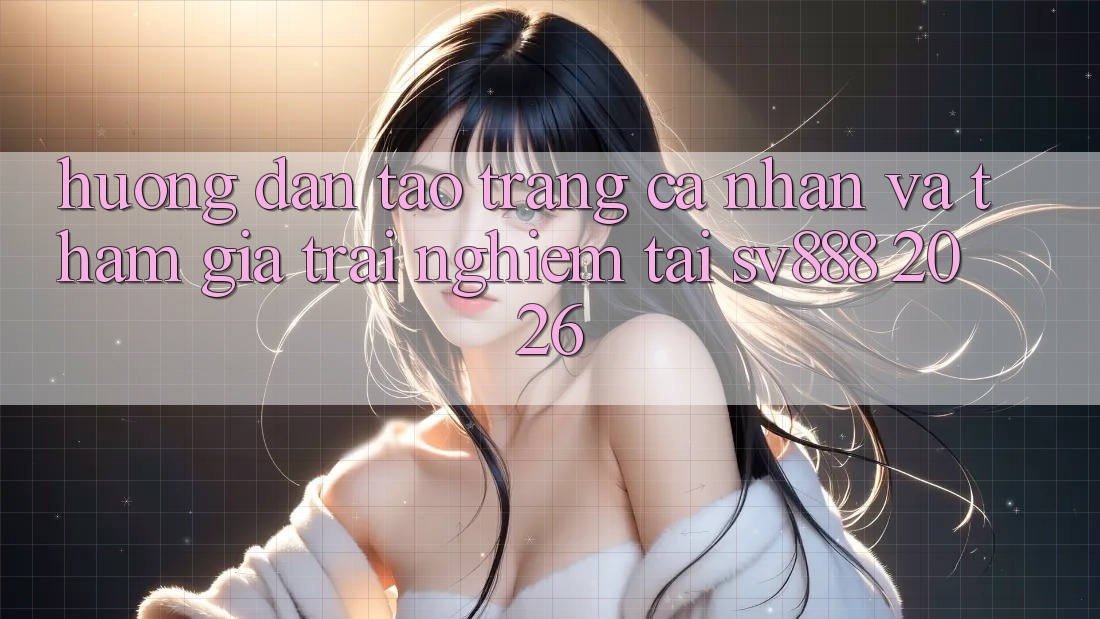 Hướng Dẫn Tạo trang cá nhân Và Tham Gia Trải Nghiệm Tại SV888 2026 Hướng Dẫn Tạo trang cá nhân Và Tham Gia Trải Nghiệm Tại SV888 2026