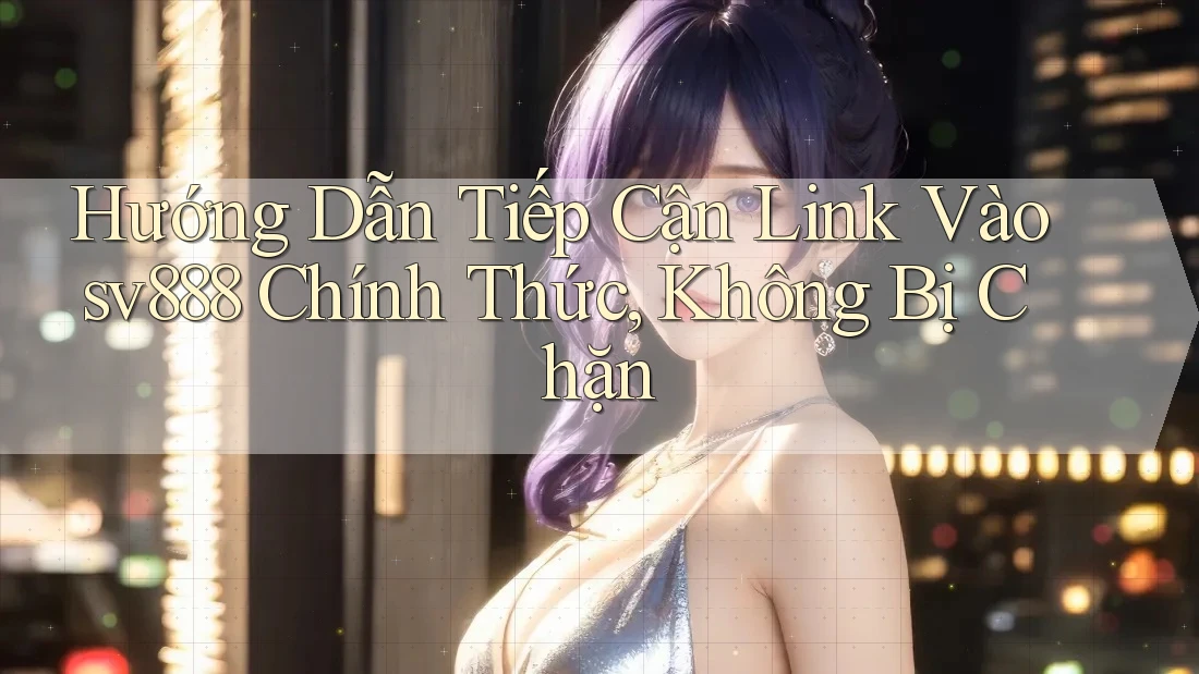 Hướng Dẫn Tiếp Cận Link Vào sv888 Chính Thức, Không Bị Chặn Hướng Dẫn Tiếp Cận Link Vào sv888 Chính Thức, Không Bị Chặn