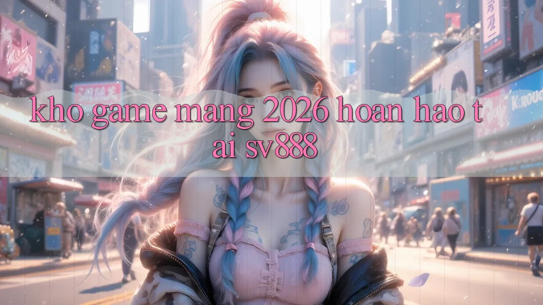 Kho Game mạng 2026 Hoàn hảo Tại SV888 Kho Game mạng 2026 Hoàn hảo Tại SV888