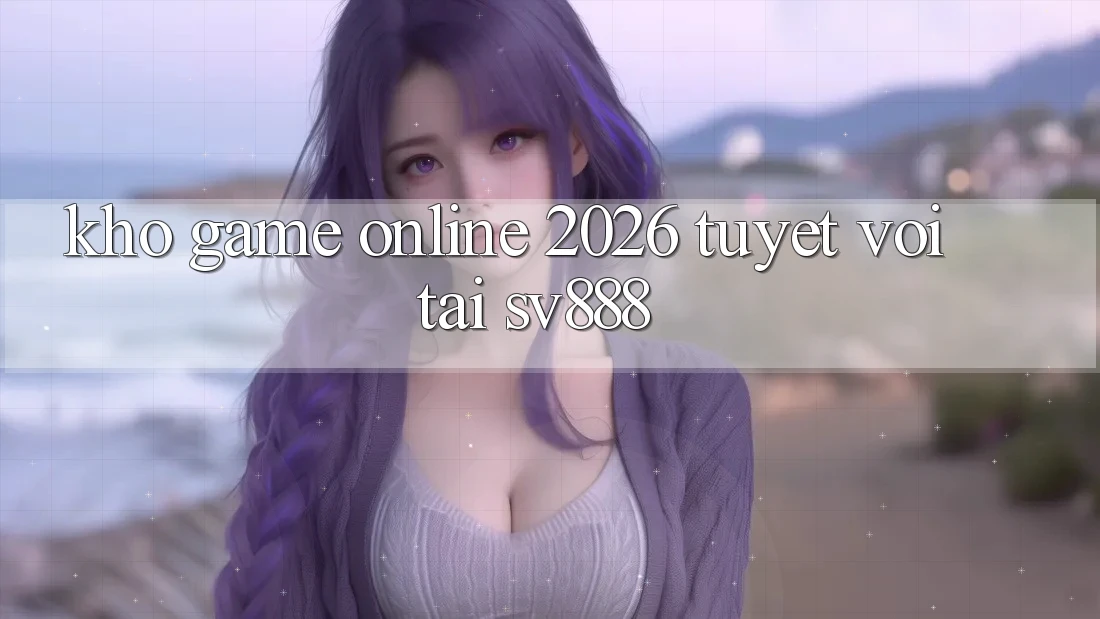 Kho Game Online 2026 Tuyệt vời Tại SV888 Kho Game Online 2026 Tuyệt vời Tại SV888