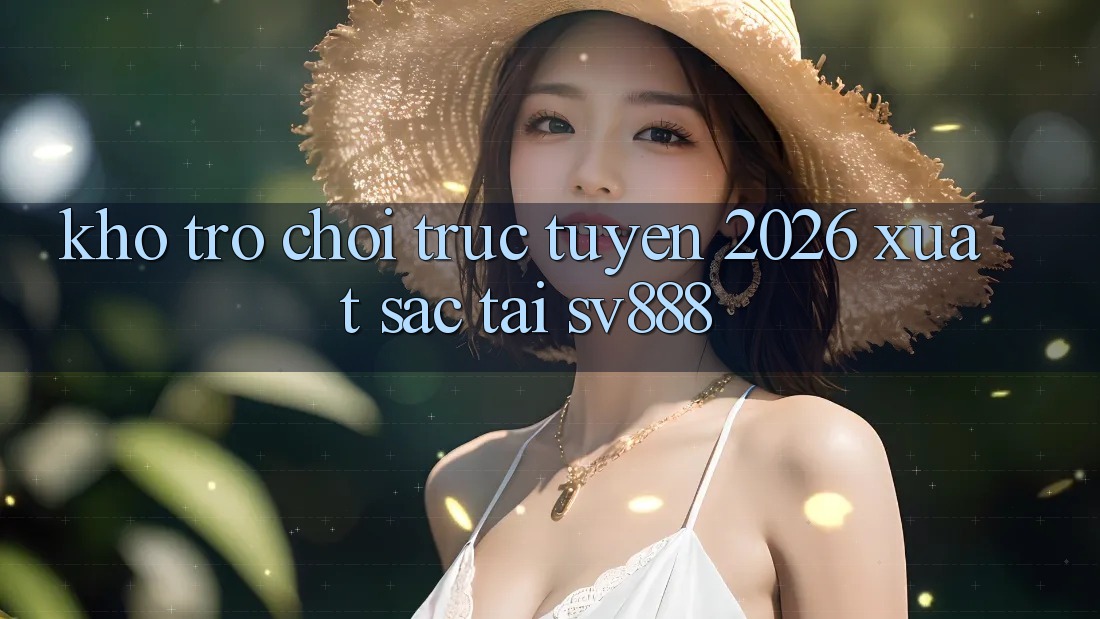 Kho Trò chơi trực tuyến 2026 Xuất sắc Tại SV888 Kho Trò chơi trực tuyến 2026 Xuất sắc Tại SV888