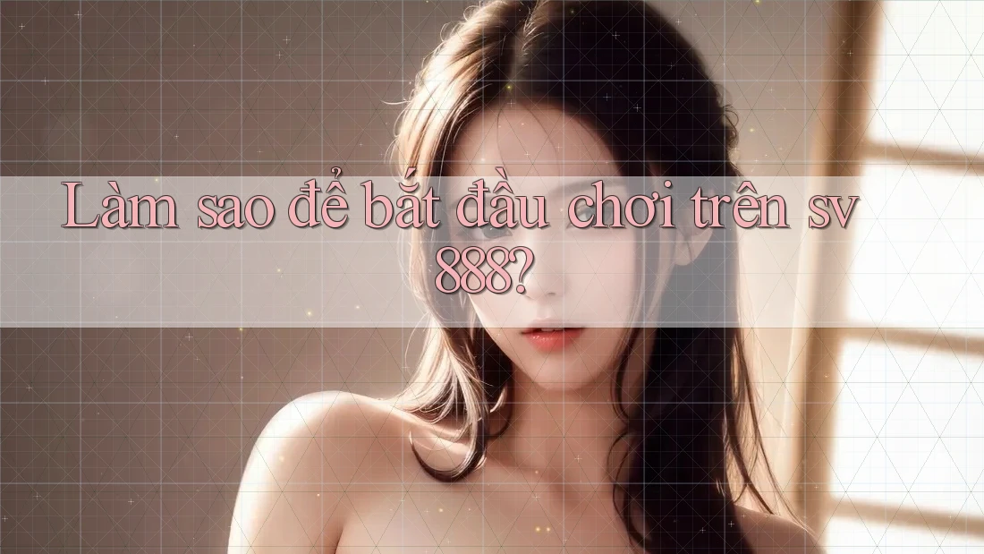 Làm sao để bắt đầu chơi trên sv888? Làm sao để bắt đầu chơi trên sv888?