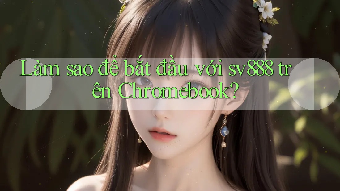 Làm sao để bắt đầu với sv888 trên Chromebook? Làm sao để bắt đầu với sv888 trên Chromebook?