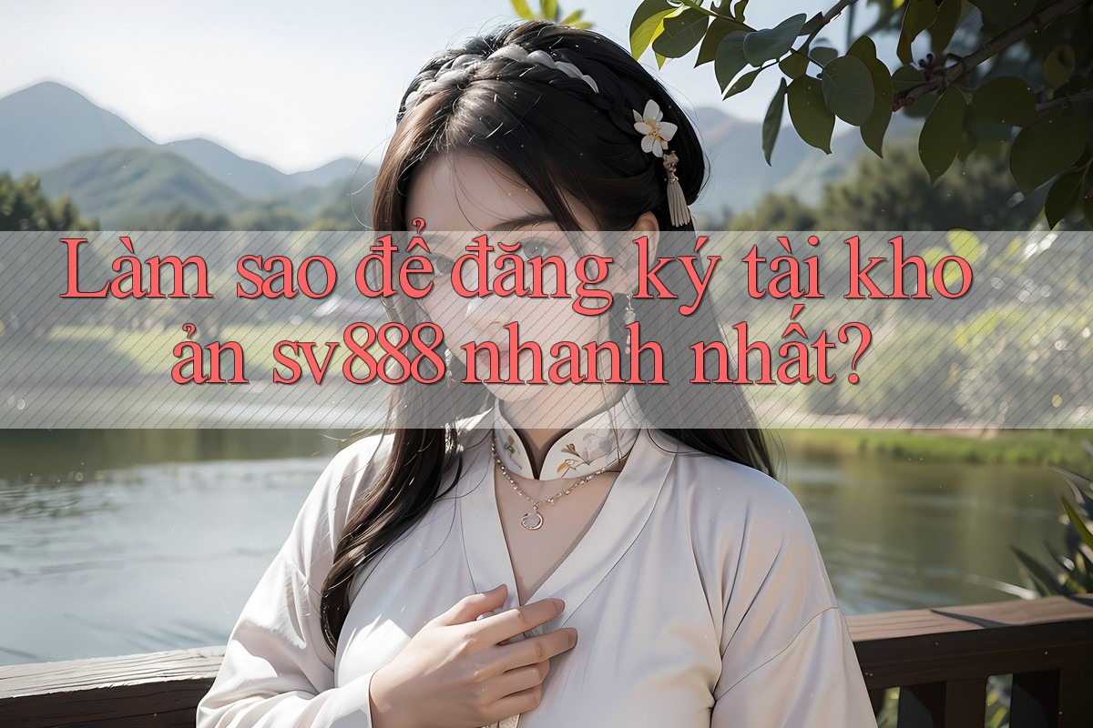 Làm sao để đăng ký tài khoản sv888 nhanh nhất? Làm sao để đăng ký tài khoản sv888 nhanh nhất?