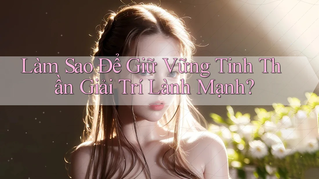 Làm Sao Để Giữ Vững Tinh Thần “Giải Trí Lành Mạnh”?