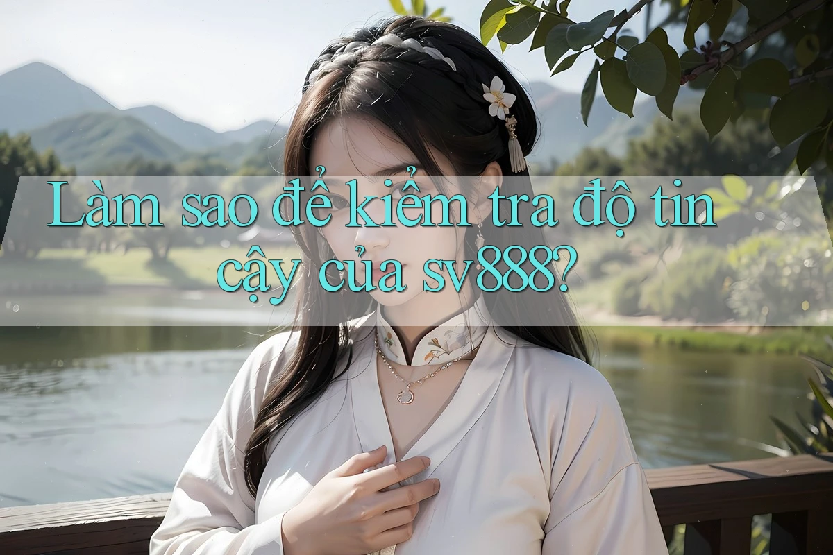 Làm sao để kiểm tra độ tin cậy của sv888? Làm sao để kiểm tra độ tin cậy của sv888?