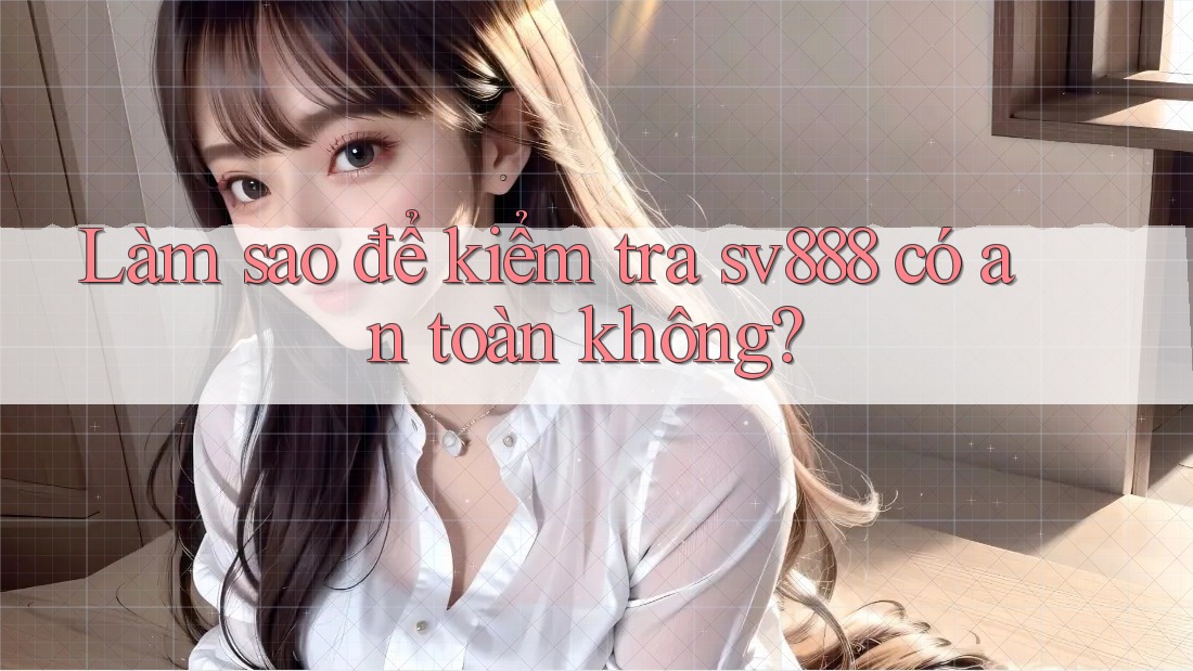 Làm sao để kiểm tra sv888 có an toàn không? Làm sao để kiểm tra sv888 có an toàn không?
