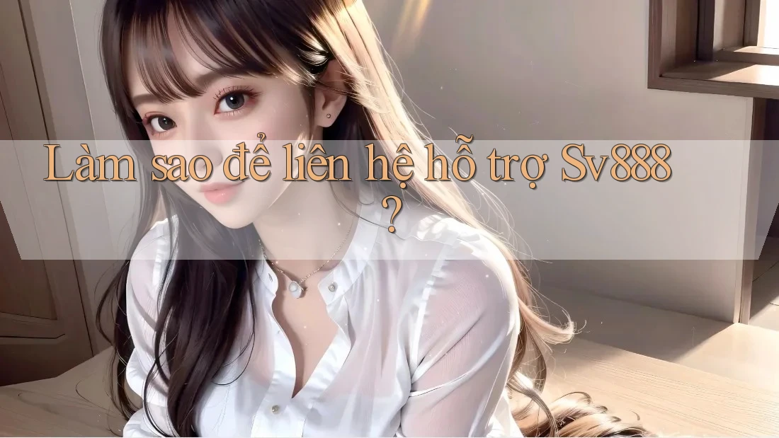 Làm sao để liên hệ hỗ trợ sv888? Làm sao để liên hệ hỗ trợ sv888?
