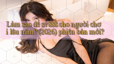 Làm sao để sv888 cho người chơi lâu năm (2026) phiên bản mới