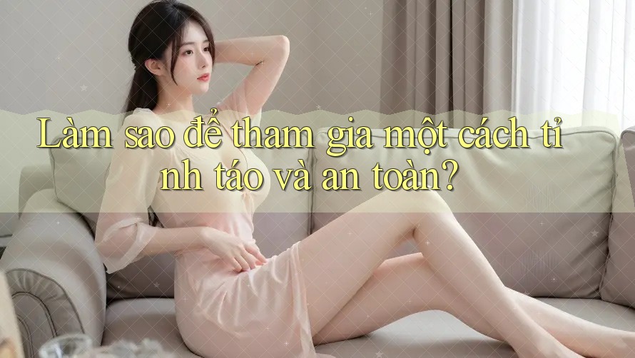 Làm sao để tham gia một cách tỉnh táo và an toàn? Làm sao để tham gia một cách tỉnh táo và an toàn?