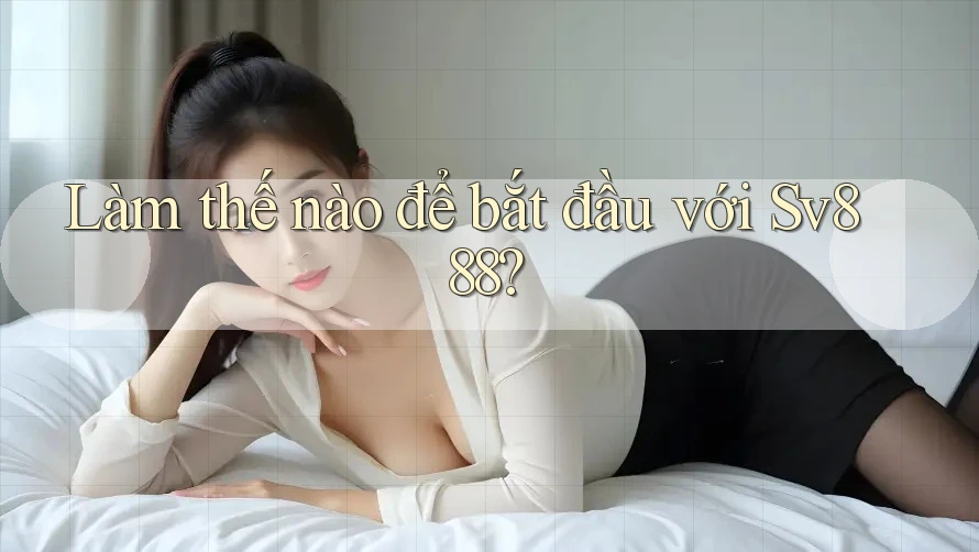 Làm thế nào để bắt đầu với Sv888?