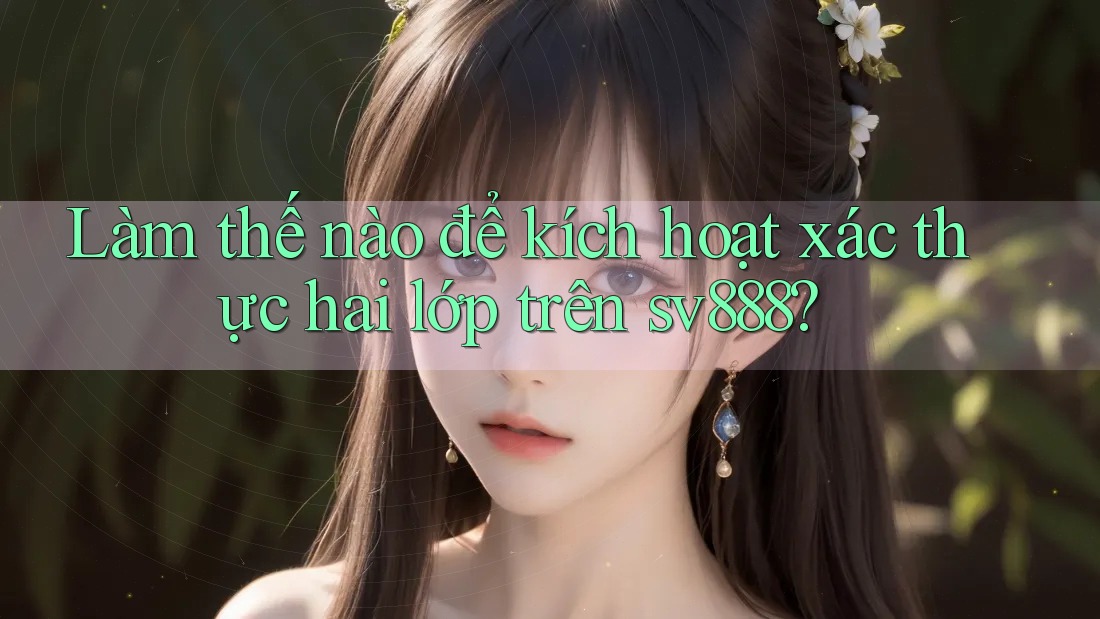 Làm thế nào để kích hoạt xác thực hai lớp trên sv888? Làm thế nào để kích hoạt xác thực hai lớp trên sv888?