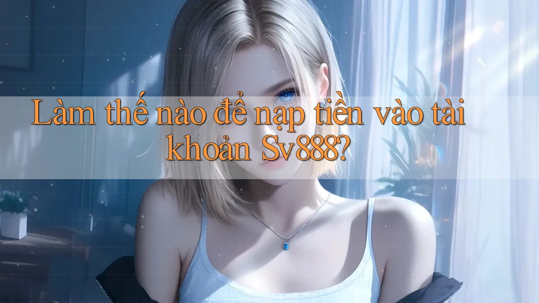 Làm thế nào để nạp tiền vào tài khoản Sv888? Làm thế nào để nạp tiền vào tài khoản Sv888?