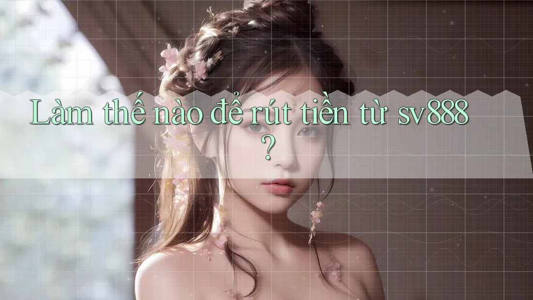 Làm thế nào để rút tiền từ sv888? Làm thế nào để rút tiền từ sv888?