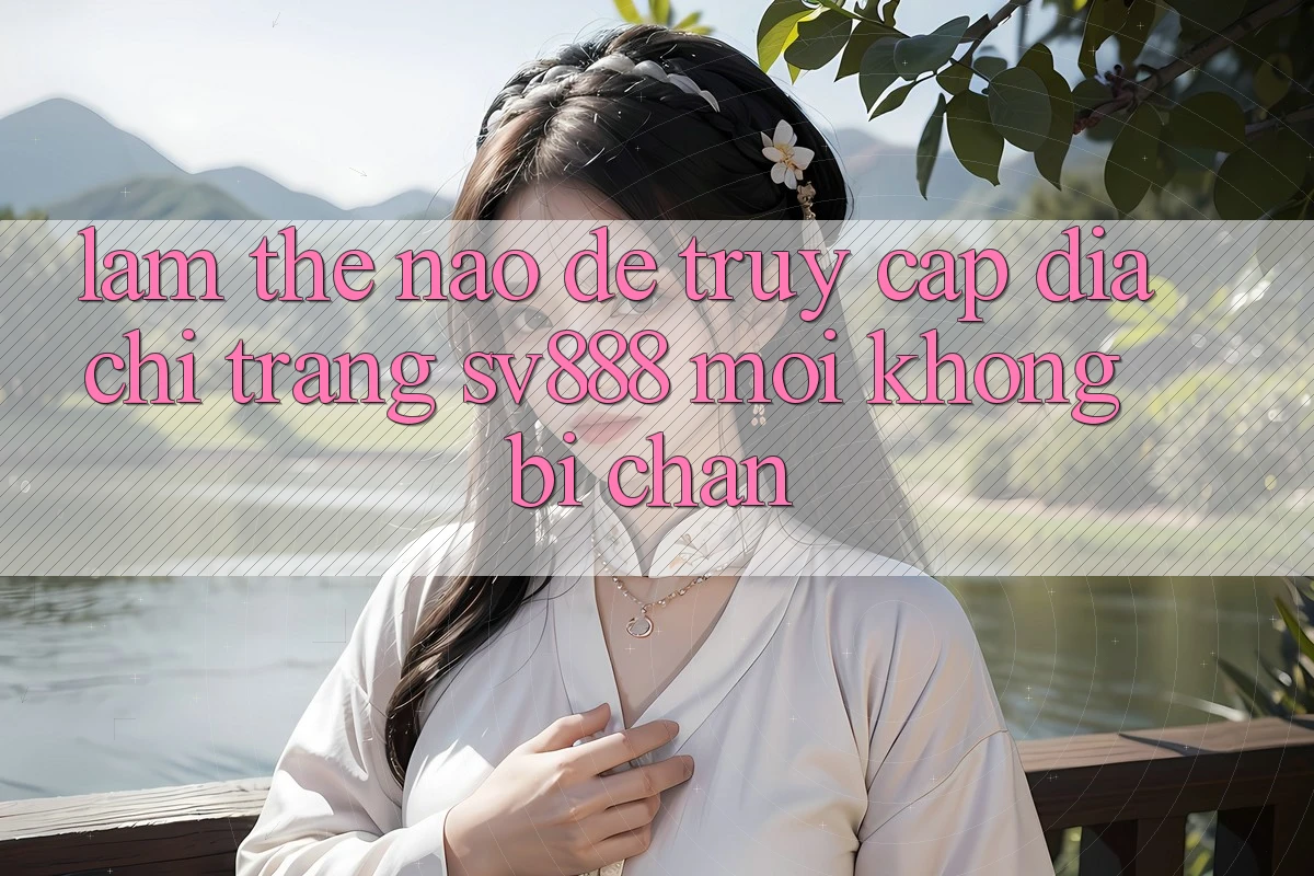 Làm Thế Nào Để Truy Cập Địa chỉ trang SV888 Mới Không Bị Chặn? Làm Thế Nào Để Truy Cập Địa chỉ trang SV888 Mới Không Bị Chặn?