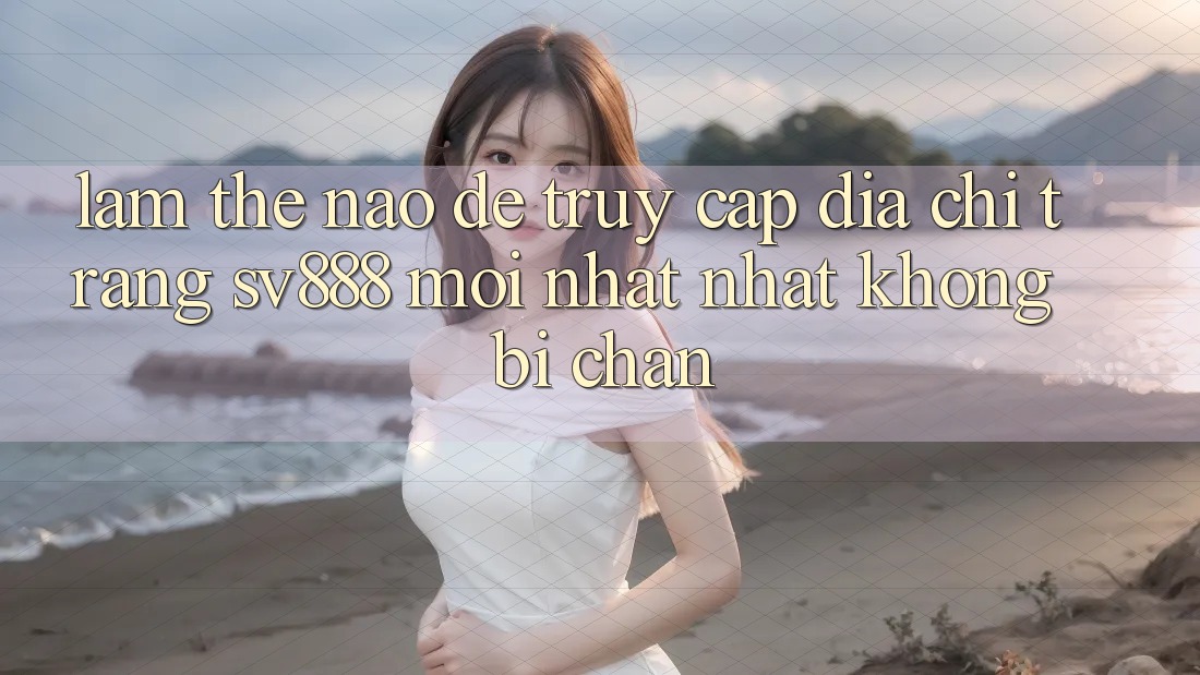 Làm Thế Nào Để Truy Cập Địa chỉ trang SV888 Mới nhất Nhất Không Bị Chặn? Làm Thế Nào Để Truy Cập Địa chỉ trang SV888 Mới nhất Nhất Không Bị Chặn?