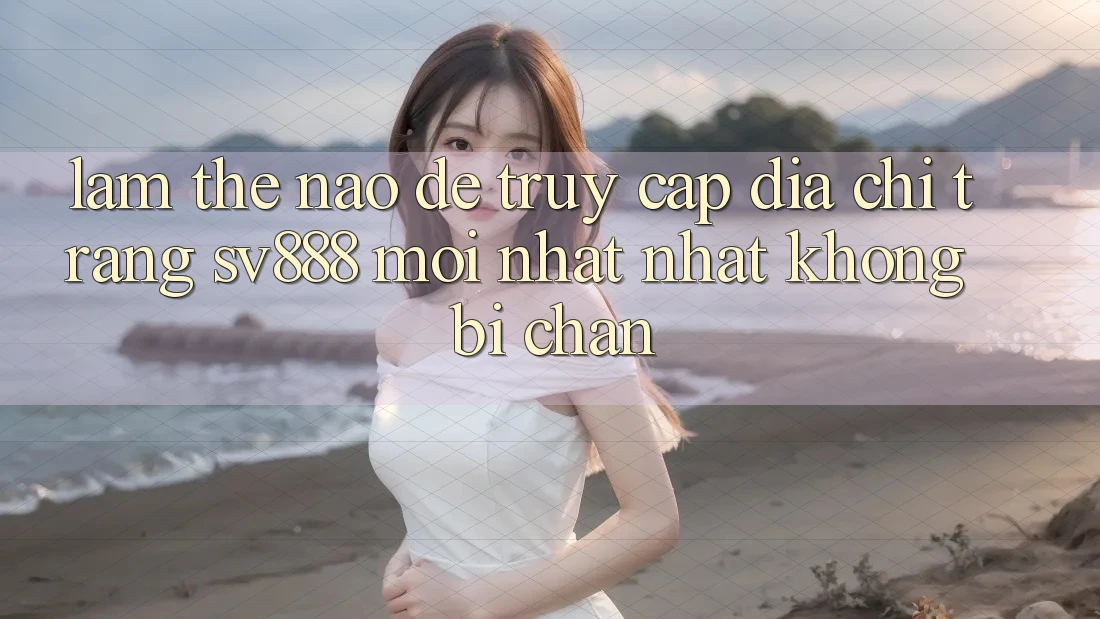 Làm Thế Nào Để Truy Cập Địa chỉ trang SV888 Mới nhất Nhất Không Bị Chặn? Làm Thế Nào Để Truy Cập Địa chỉ trang SV888 Mới nhất Nhất Không Bị Chặn?