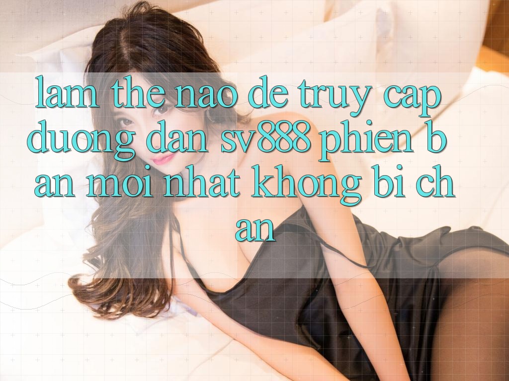 Làm Thế Nào Để Truy Cập Đường dẫn SV888 Phiên bản mới Nhất Không Bị Chặn? Làm Thế Nào Để Truy Cập Đường dẫn SV888 Phiên bản mới Nhất Không Bị Chặn?