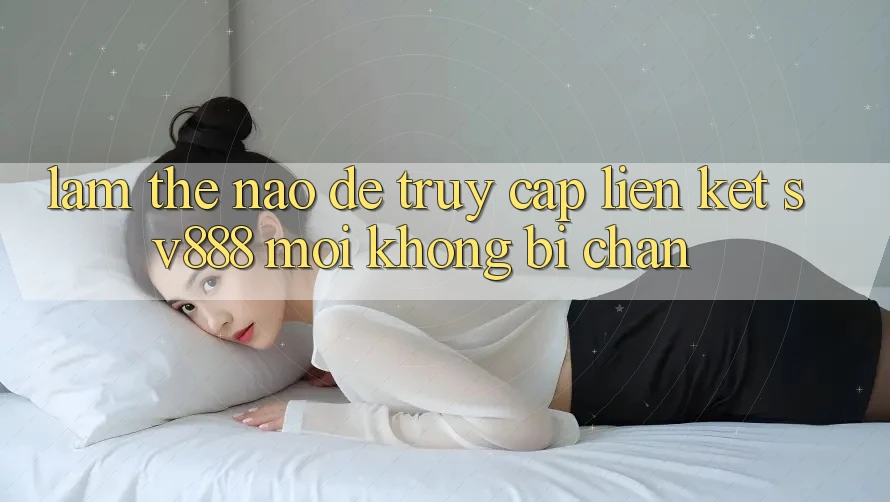 Làm Thế Nào Để Truy Cập Liên kết SV888 Mới Không Bị Chặn? Làm Thế Nào Để Truy Cập Liên kết SV888 Mới Không Bị Chặn?