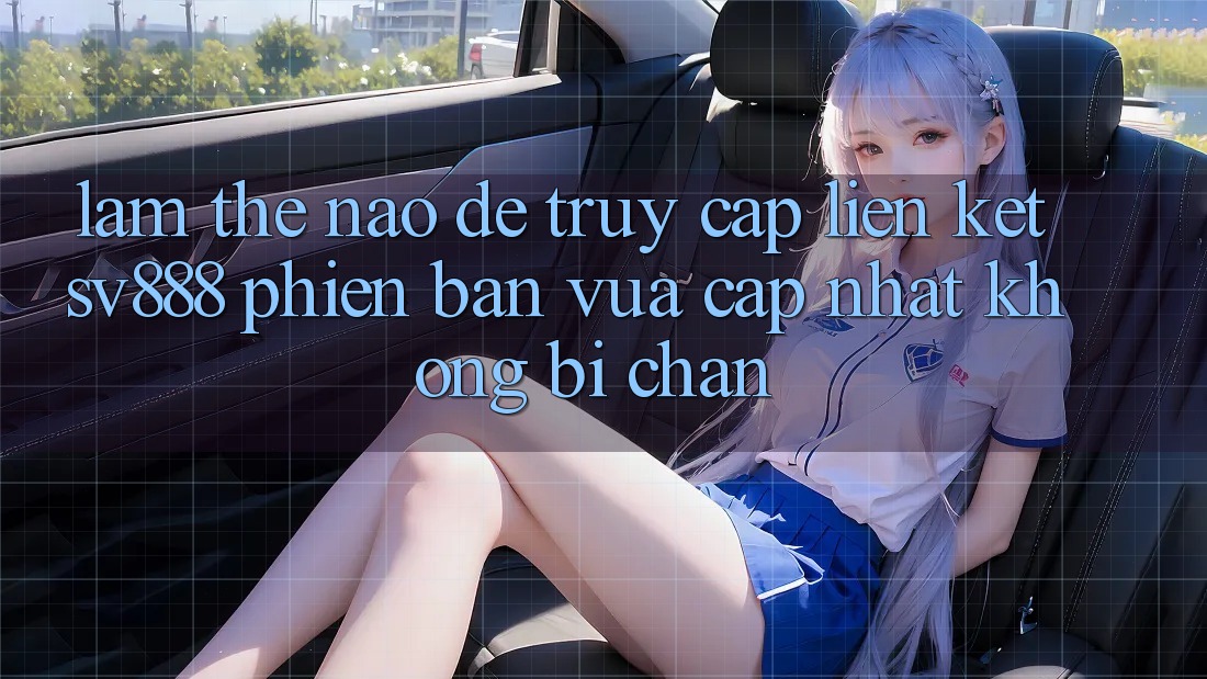 Làm Thế Nào Để Truy Cập Liên kết SV888 Phiên bản vừa cập nhật Không Bị Chặn? Làm Thế Nào Để Truy Cập Liên kết SV888 Phiên bản vừa cập nhật Không Bị Chặn?