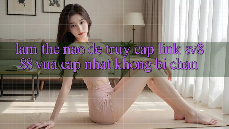 Làm Thế Nào Để Truy Cập Link SV888 Vừa cập nhật Không Bị Chặn? Làm Thế Nào Để Truy Cập Link SV888 Vừa cập nhật Không Bị Chặn?