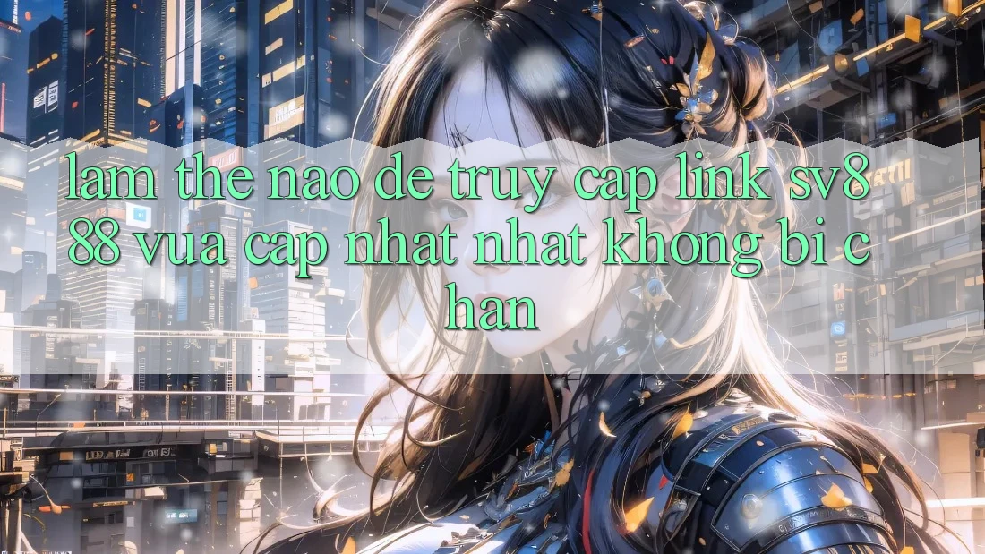 Làm Thế Nào Để Truy Cập Link SV888 Vừa cập nhật Nhất Không Bị Chặn? Làm Thế Nào Để Truy Cập Link SV888 Vừa cập nhật Nhất Không Bị Chặn?