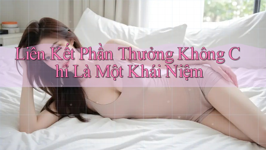 Liên Kết Phần Thưởng Không Chỉ Là Một Khái Niệm Liên Kết Phần Thưởng Không Chỉ Là Một Khái Niệm