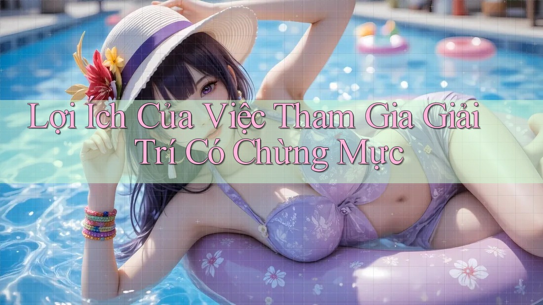 Lợi Ích Của Việc Tham Gia Giải Trí Có Chừng Mực Lợi Ích Của Việc Tham Gia Giải Trí Có Chừng Mực