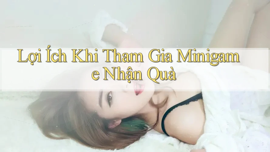 Lợi Ích Khi Tham Gia Minigame Nhận Quà Lợi Ích Khi Tham Gia Minigame Nhận Quà