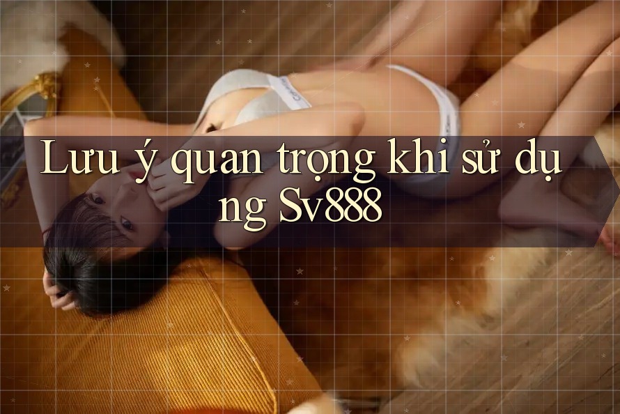 Lưu ý quan trọng khi sử dụng Sv888 Lưu ý quan trọng khi sử dụng Sv888