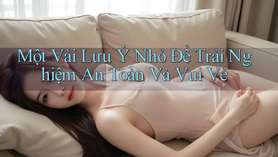 Một Vài Lưu Ý Nhỏ Để Trải Nghiệm An Toàn Và Vui Vẻ Một Vài Lưu Ý Nhỏ Để Trải Nghiệm An Toàn Và Vui Vẻ