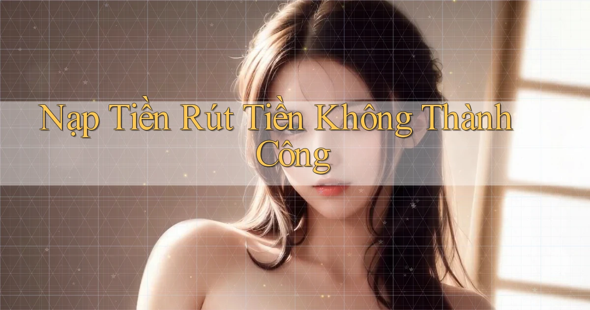 Nạp tiền Rút tiền không thành công