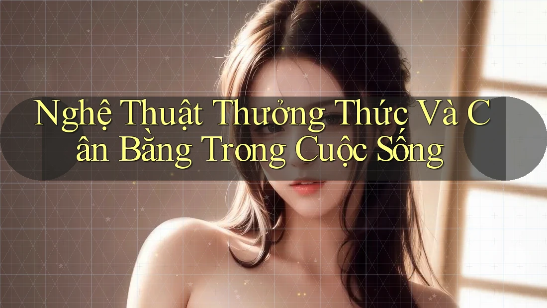 Nghệ Thuật Thưởng Thức Và Cân Bằng Trong Cuộc Sống Nghệ Thuật Thưởng Thức Và Cân Bằng Trong Cuộc Sống