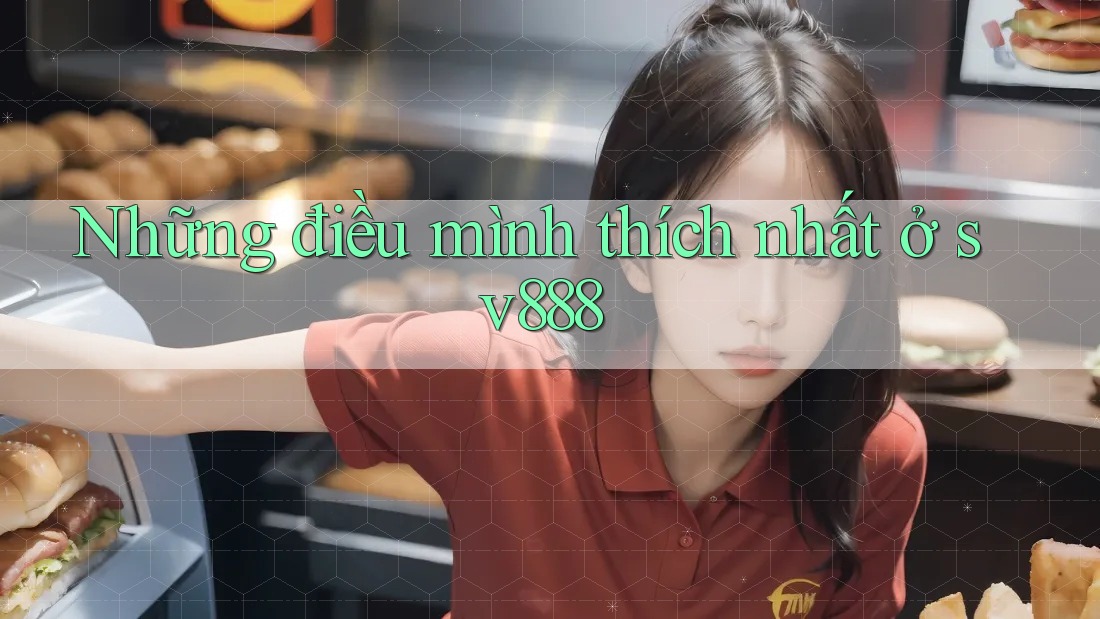 Những điều mình thích nhất ở sv888 Những điều mình thích nhất ở sv888