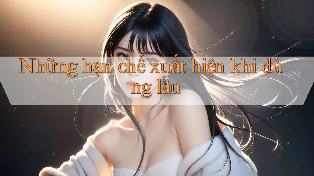 Những hạn chế xuất hiện khi dùng lâu Những hạn chế xuất hiện khi dùng lâu