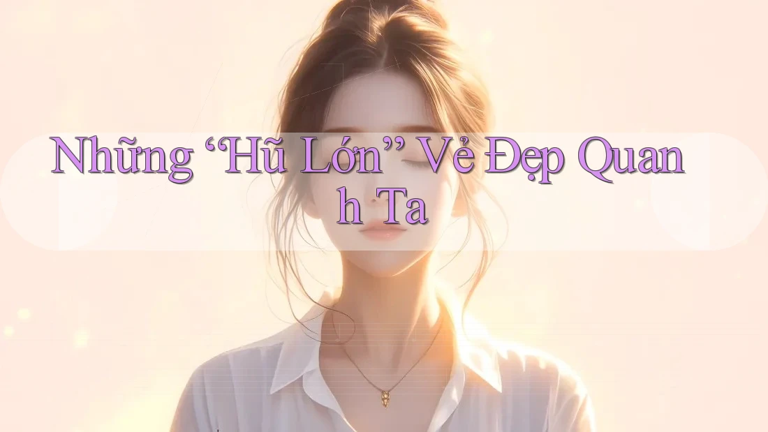 Những “Hũ Lớn” Vẻ Đẹp Quanh Ta