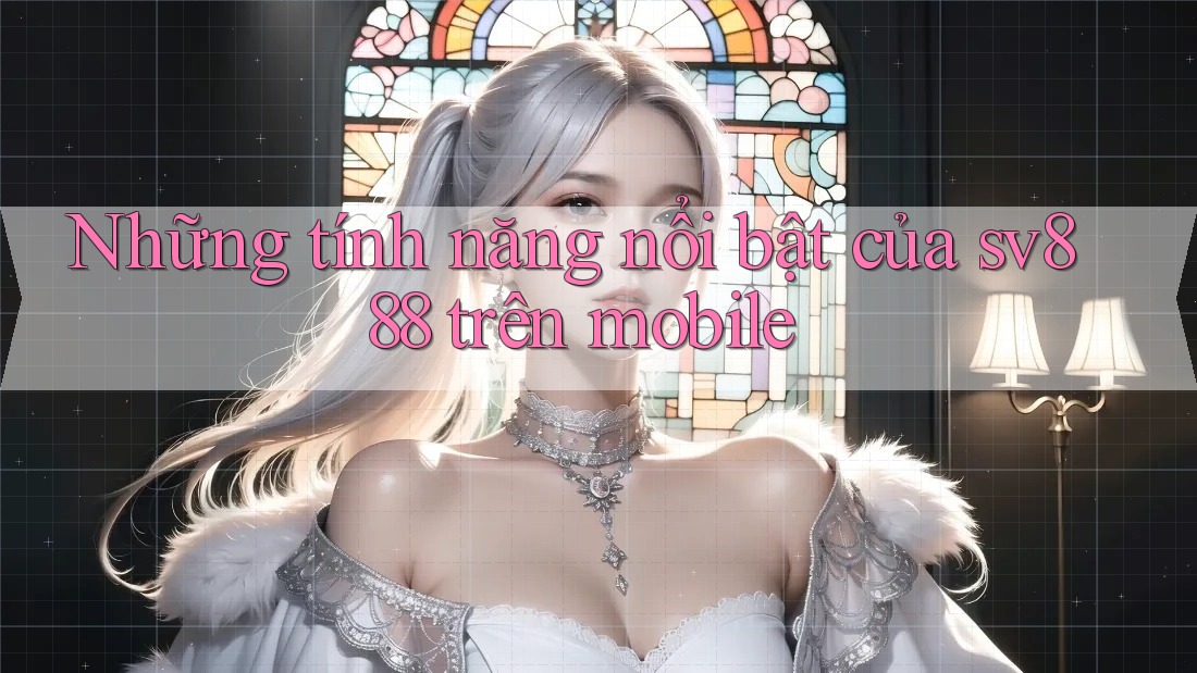 Những tính năng nổi bật của sv888 trên mobile Những tính năng nổi bật của sv888 trên mobile