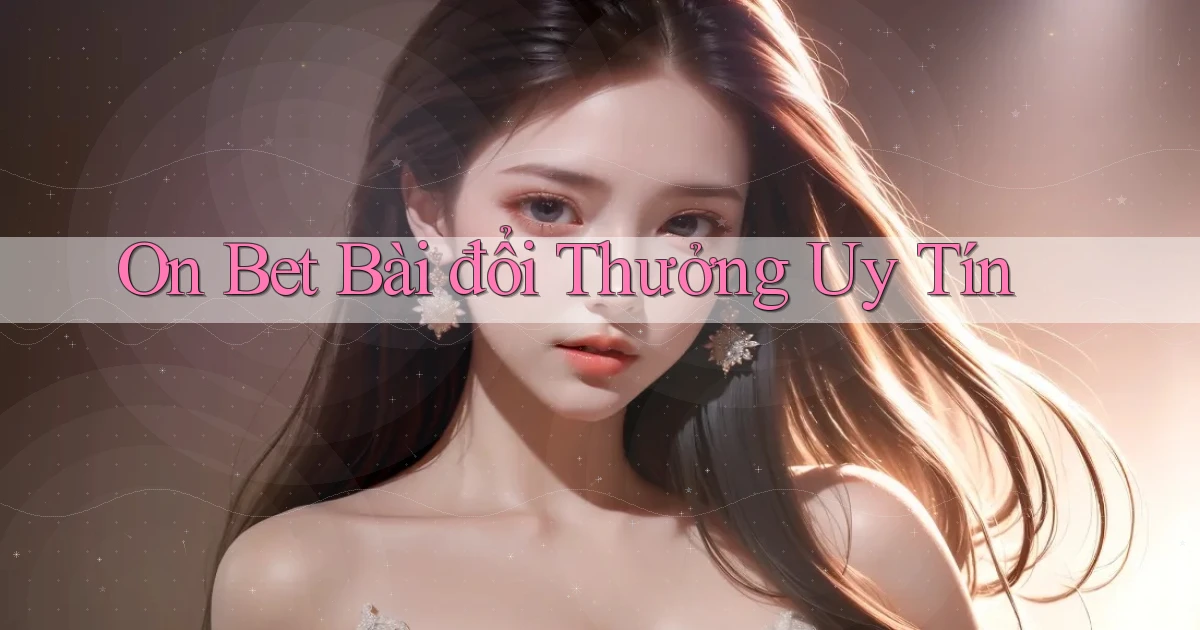 on bet bài đổi thưởng uy tín