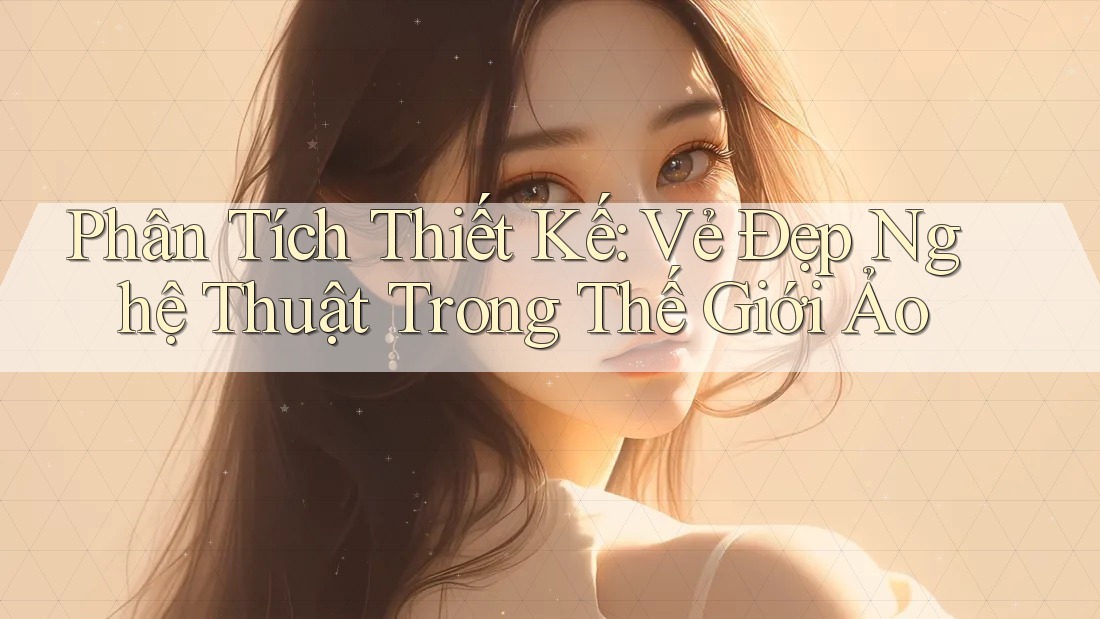 Phân Tích Thiết Kế: Vẻ Đẹp Nghệ Thuật Trong Thế Giới Ảo Phân Tích Thiết Kế: Vẻ Đẹp Nghệ Thuật Trong Thế Giới Ảo