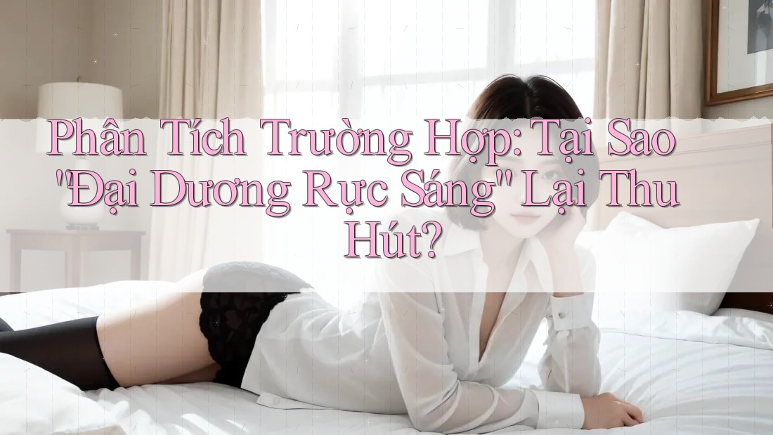 Phân Tích Trường Hợp: Tại Sao “Đại Dương Rực Sáng” Lại Thu Hút? Phân Tích Trường Hợp: Tại Sao “Đại Dương Rực Sáng” Lại Thu Hút?