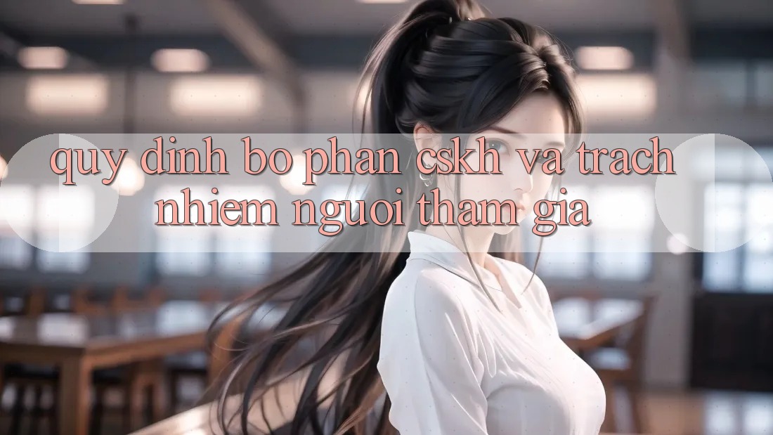 Quy định Bộ phận CSKH Và Trách Nhiệm Người tham gia