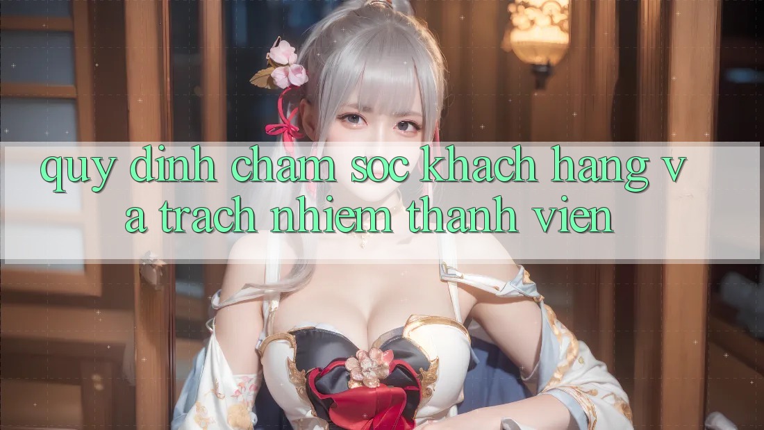 Quy định Chăm Sóc Khách Hàng Và Trách Nhiệm Thành viên Quy định Chăm Sóc Khách Hàng Và Trách Nhiệm Thành viên