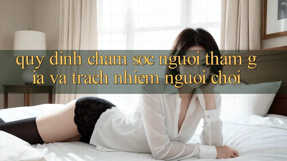 Quy định Chăm Sóc Người tham gia Và Trách Nhiệm Người Chơi