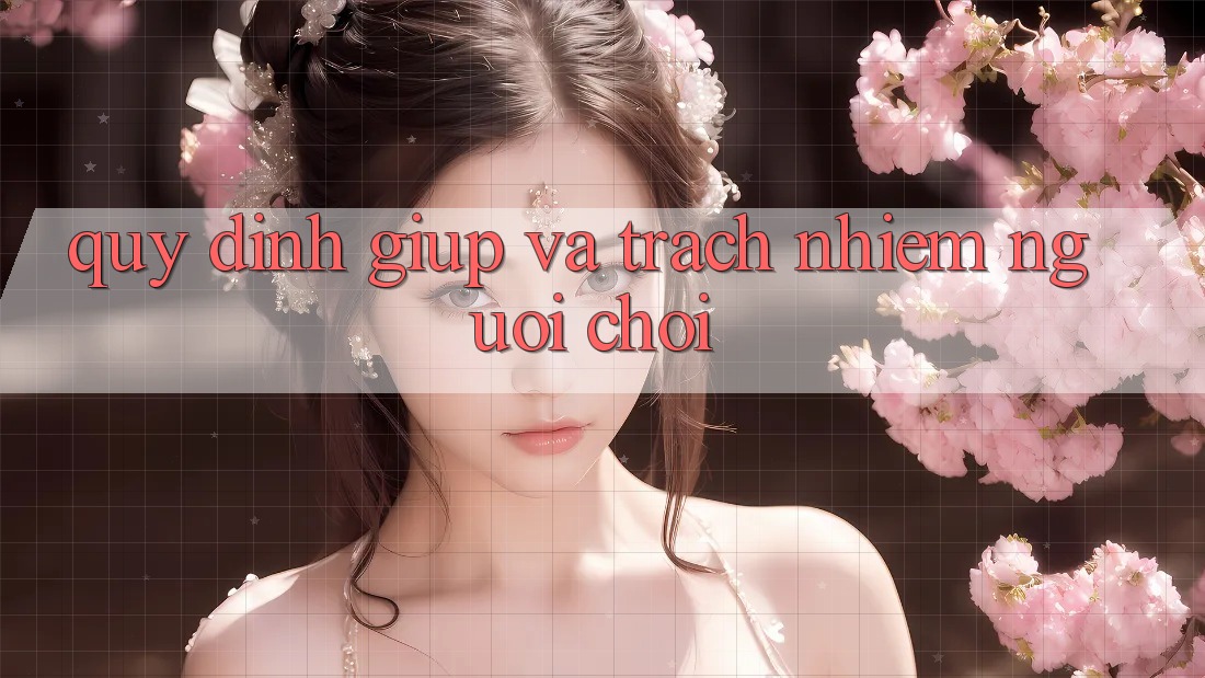 Quy định Giúp Và Trách Nhiệm Người Chơi Quy định Giúp Và Trách Nhiệm Người Chơi