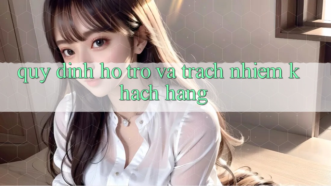 Quy định Hỗ trợ Và Trách Nhiệm Khách hàng Quy định Hỗ trợ Và Trách Nhiệm Khách hàng