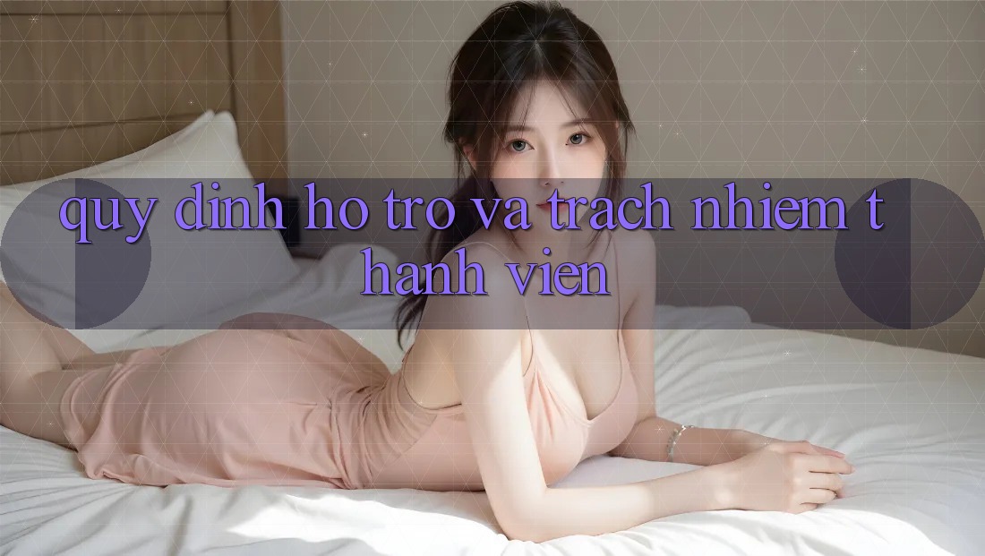 Quy định Hỗ trợ Và Trách Nhiệm Thành viên Quy định Hỗ trợ Và Trách Nhiệm Thành viên