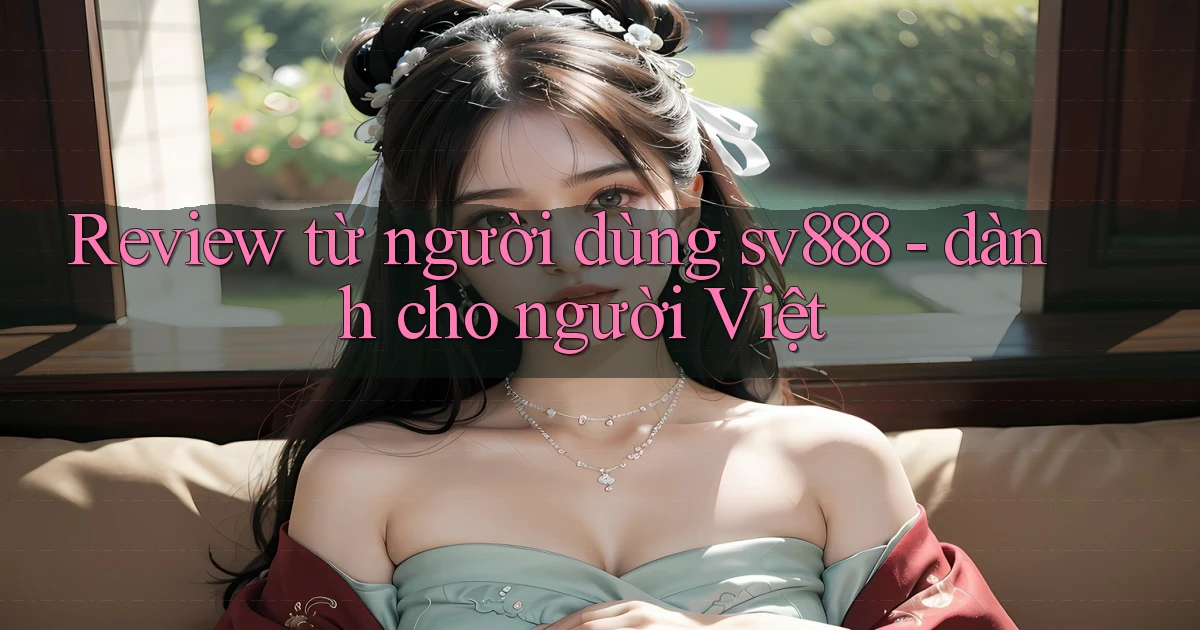 Review từ người dùng sv888   dành cho người Việt
